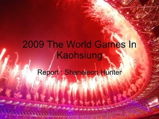 2009 The World Games In Kaohsiung Report : Shaneleon Hunter 
