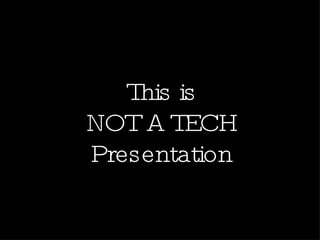 This is NOT A TECH Presentation 