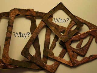 Why? Who? 