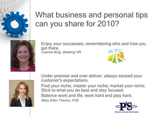 What business and personal tips can you share for 2010? <ul><li>Enjoy your successes; remembering who and how you got ther...