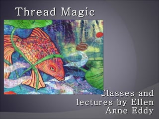 Classes and lectures by Ellen Anne Eddy Thread Magic 
