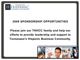 2009 SPONSORSHIP OPPORTUNITIES Please join our TNHCC family and help our efforts to provide leadership and support to Tennessee's Hispanic Business Community. 