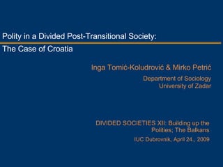 DIVIDED SOCIETIES XII: Building up the Polities; The Balkans IUC Dubrovnik, April 24., 2009 Polity in a Divided Post-Transitional Society:  The Case of Croatia  Inga Tomić-Koludrović & Mirko Petrić Department of Sociology University of Zadar 