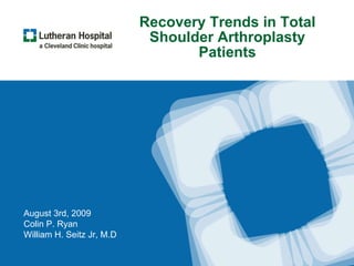 Recovery Trends in Total Shoulder Arthroplasty Patients August 3rd, 2009 Colin P. Ryan William H. Seitz Jr, M.D 