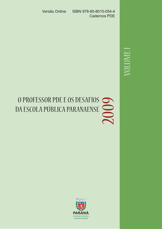 ISBN 978-85-8015-054-4
Cadernos PDE

VOLUME I

Versão Online

2009

O PROFESSOR PDE E OS DESAFIOS
DA ESCOLA PÚBLICA PARANAENSE

 