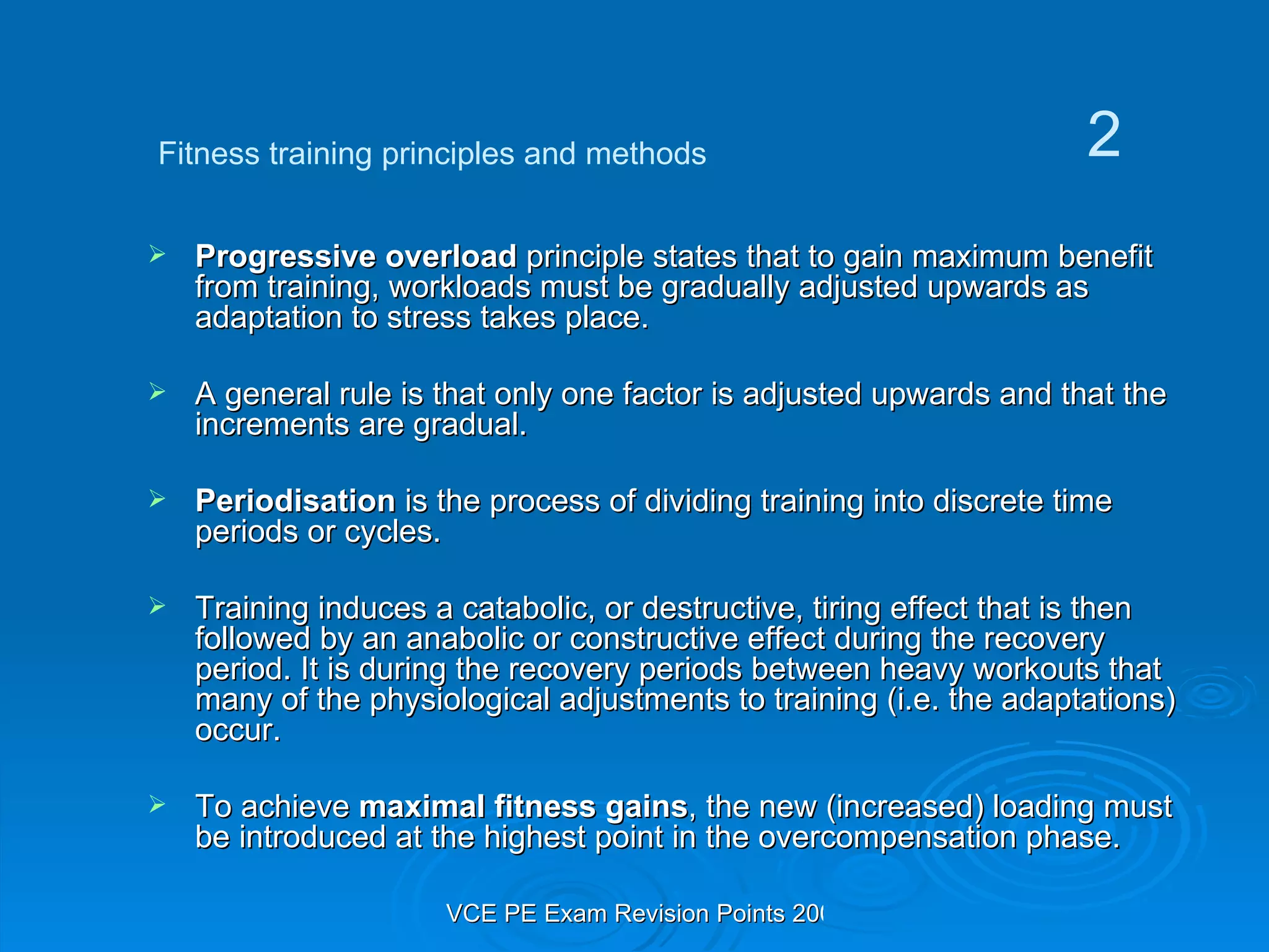 Progressive overload  principle states that to gain maximum benefit from training, workloads must be gradually adjusted upwards as adaptation to stress takes place. A general rule is that only one factor is adjusted upwards and that the increments are gradual. Periodisation  is the process of dividing training into discrete time periods or cycles. Training induces a catabolic, or destructive, tiring effect that is then followed by an anabolic or constructive effect during the recovery period. It is during the recovery periods between heavy workouts that many of the physiological adjustments to training (i.e. the adaptations) occur. To achieve  maximal fitness gains , the new (increased) loading must be introduced at the highest point in the overcompensation phase. Fitness training principles and methods 2 