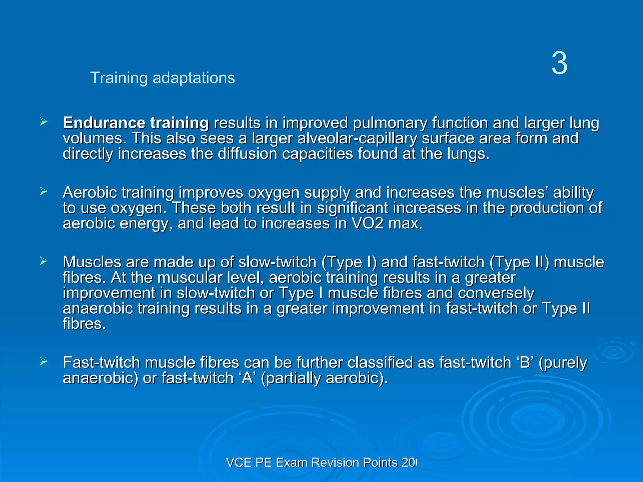 Endurance training  results in improved pulmonary function and larger lung volumes. This also sees a larger alveolar-capillary surface area form and directly increases the diffusion capacities found at the lungs. Aerobic training improves oxygen supply and increases the muscles’ ability to use oxygen. These both result in significant increases in the production of aerobic energy, and lead to increases in VO2 max. Muscles are made up of slow-twitch (Type I) and fast-twitch (Type II) muscle fibres. At the muscular level, aerobic training results in a greater improvement in slow-twitch or Type I muscle fibres and conversely anaerobic training results in a greater improvement in fast-twitch or Type II fibres.  Fast-twitch muscle fibres can be further classified as fast-twitch ‘B’ (purely anaerobic) or fast-twitch ‘A’ (partially aerobic). Training adaptations 3 