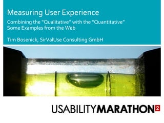 Measuring User Experience
Combining the “Qualitative” with the “Quantitative”
Some Examples from the Web

Tim Bosenick, SirValUse Consulting GmbH




                             Bild
 