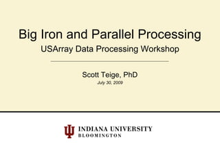 Big Iron and Parallel Processing
   USArray Data Processing Workshop

            Scott Teige, PhD
                July 30, 2009
 