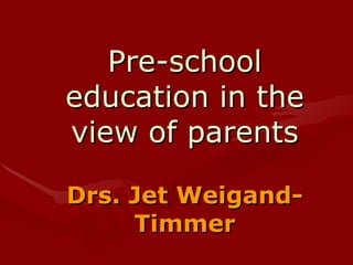 Pre-school education in the view of parents Drs. Jet Weigand-Timmer 