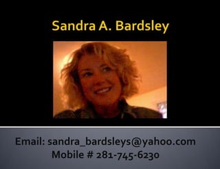 Sandra A. Bardsley Email: sandra_bardsleys@yahoo.com Mobile # 281-745-6230 