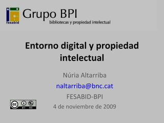 Entorno digital y propiedad intelectual Núria Altarriba [email_address] FESABID-BPI 4 de noviembre de 2009 