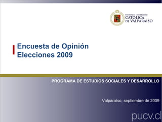 Encuesta de Opinión Elecciones 2009 PROGRAMA DE ESTUDIOS SOCIALES Y DESARROLLO Valparaíso, septiembre de 2009 