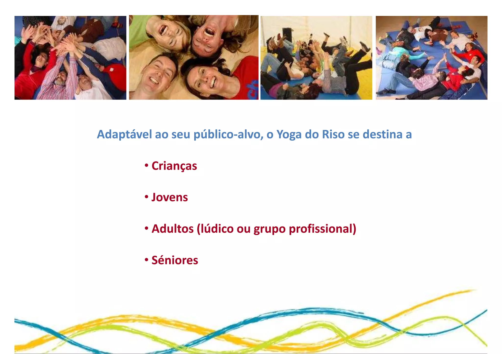Adaptável ao seu público-alvo, o Yoga do Riso se destina a

        • Crianças

        • Jovens

        • Adultos (lúdico ou grupo profissional)

        • Séniores
 