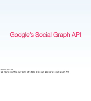 Google’s Social Graph API




Wednesday, April 1, 2009

so how does this play out? let’s take a look at google’s social gr...