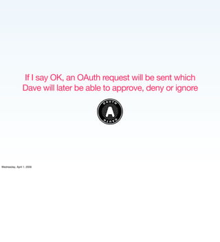If I say OK, an OAuth request will be sent which
                Dave will later be able to approve, deny or ignore




We...
