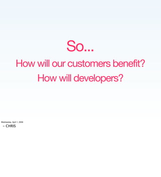 So...
               How will our customers benefit?
                   How will developers?



Wednesday, April 1, 2009

...