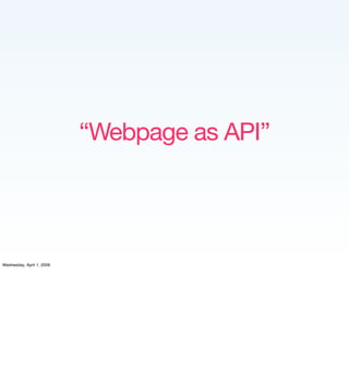 “Webpage as API”




Wednesday, April 1, 2009
 