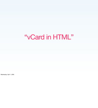 “vCard in HTML”




Wednesday, April 1, 2009
 