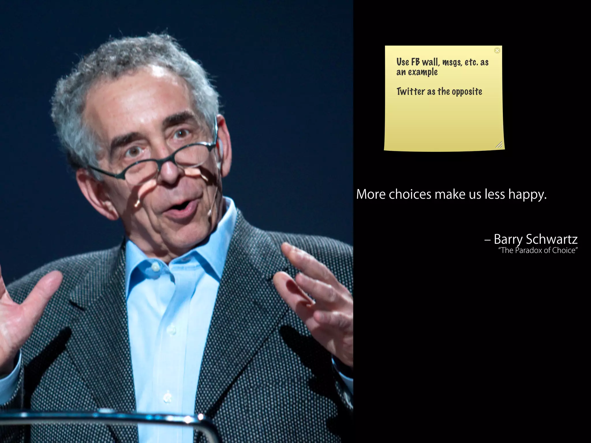 Use FB wall, msgs, etc. as
      an example

      Twitter as the opposite




More choices make us less happy.


                                ‒ Barry Schwartz
                                   The Paradox of Choice
 