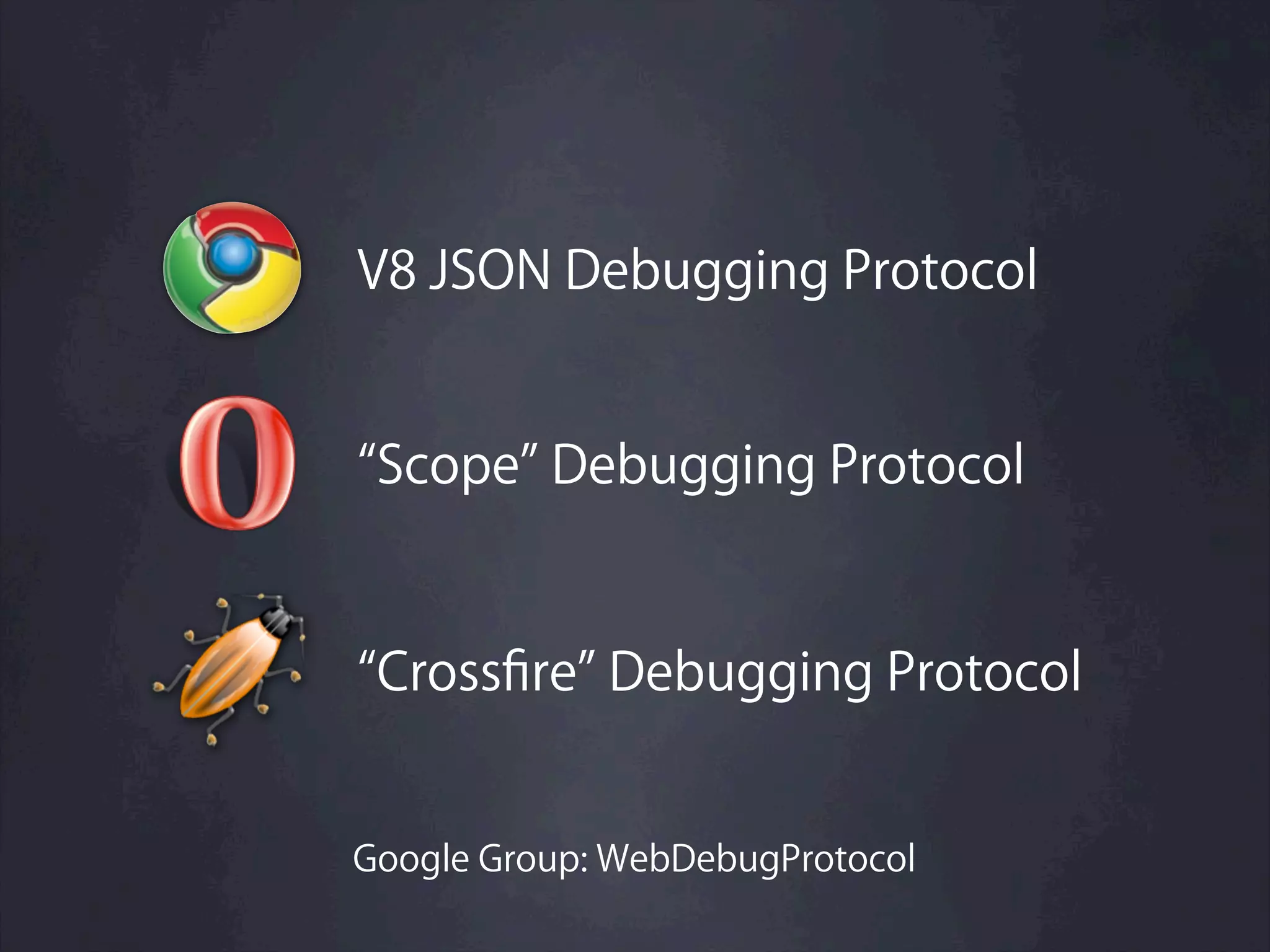 V8 JSON Debugging Protocol


 Scope Debugging Protocol


 Crossﬁre Debugging Protocol


Google Group: WebDebugProtocol
 