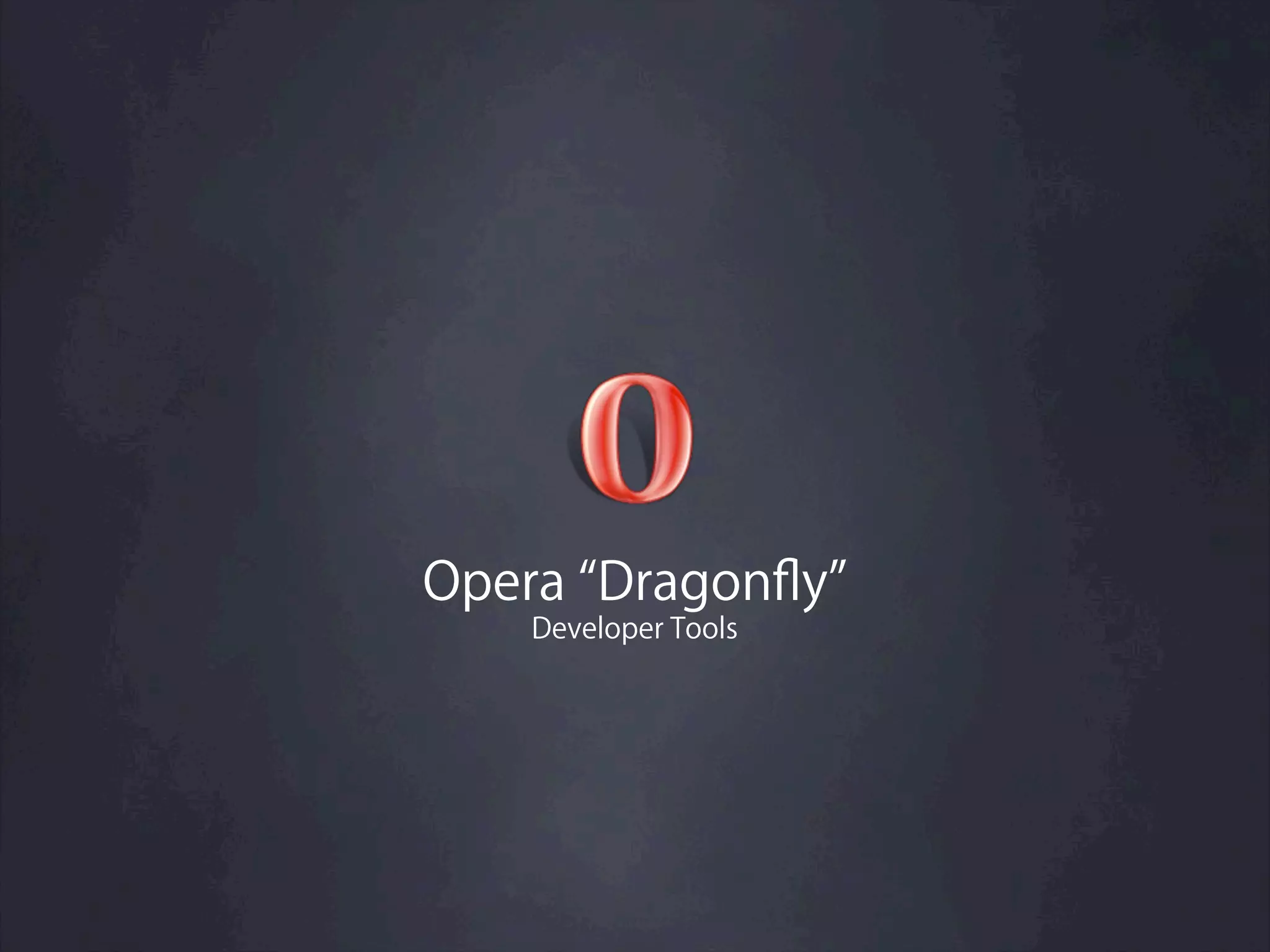 Opera Dragonﬂy
   Developer Tools
 