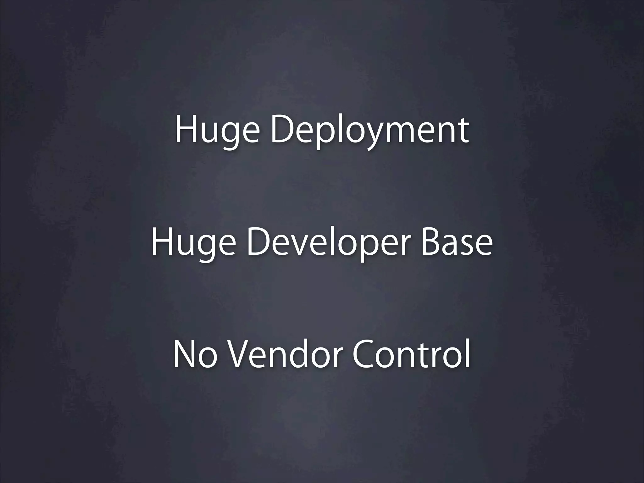 Huge Deployment


Huge Developer Base


 No Vendor Control
 