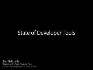 State of Developer Tools




Ben Galbraith
Director of Developer Relations, Palm
Former Director of Developer Tools, Mozilla
 