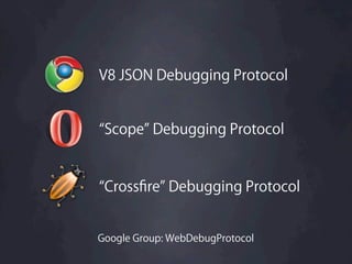 V8 JSON Debugging Protocol


 Scope Debugging Protocol


 Crossﬁre Debugging Protocol


Google Group: WebDebugProtocol
 