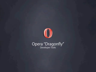 Opera Dragonﬂy
   Developer Tools
 
