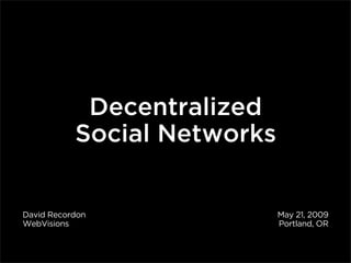 Decentralized
           Social Networks


David Recordon               May 21, 2009
WebVisions                   Portland, OR
 
