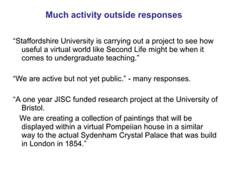 Much activity outside responses 
“Staffordshire University is carrying out a project to see how 
useful a virtual world li...