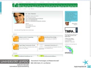 Einführung in Topic Maps




                                         “Semantische Technologien und Medieninformatik”
                                         M&C 2009, Berlin, Dr. Lutz Maicher
               Institut für Informatik
   Automatische Sprachverarbeitung                                                         topicmapslab.de   11
 