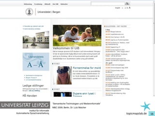 Einführung in Topic Maps




                                         “Semantische Technologien und Medieninformatik”
                                         M&C 2009, Berlin, Dr. Lutz Maicher
               Institut für Informatik
   Automatische Sprachverarbeitung                                                         topicmapslab.de   16
 