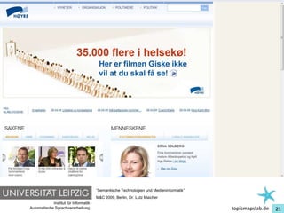 Einführung in Topic Maps




                                         “Semantische Technologien und Medieninformatik”
                                         M&C 2009, Berlin, Dr. Lutz Maicher
               Institut für Informatik
   Automatische Sprachverarbeitung                                                         topicmapslab.de   21
 