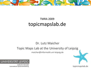 TMRA 2009topicmapslab.de Dr. Lutz Maicher Topic Maps Lab at the University of Leipzig maicher@informatik.uni-leipzig.de 