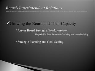 Growing the Board and Their Capacity *Assess Board Strengths/Weaknesses--- Help Guide them in terms of training and team-building *Strategic Planning and Goal-Setting 