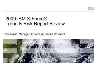 2009 IBM X-Force®  Trend & Risk Report Review Tom Cross, Manager, X-Force Advanced Research 