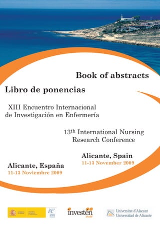 Book of abstracts
Libro de ponencias

 XIII Encuentro Internacional
de Investigación en Enfermería

                       13th International Nursing
                          Research Conference

                            Alicante, Spain
                            11-13 November 2009
Alicante, España
11-13 Noviembre 2009
 