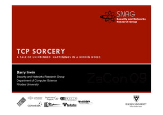 TCP SORCERY
A TALE OF UNINTENDED HAPPENINGS IN A HIDDEN W0RLD




Barry Irwin
Security and Networks Research Group
Department of Computer Science
Rhodes University
 
