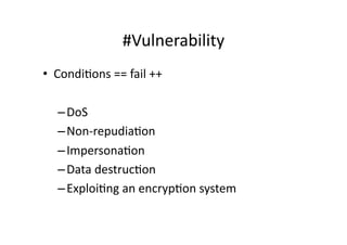 #Vulnerability	
  
•  CondiGons	
  ==	
  fail	
  ++	
  

    – DoS	
  
    – Non-­‐repudiaGon	
  
    – ImpersonaGon	
  
    – Data	
  destrucGon	
  
    – ExploiGng	
  an	
  encrypGon	
  system	
  
 