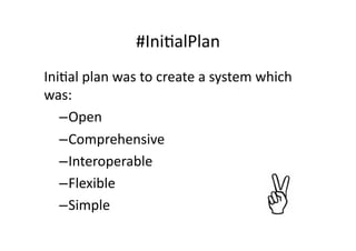 #IniGalPlan	
  
IniGal	
  plan	
  was	
  to	
  create	
  a	
  system	
  which	
  
was:	
  
   – Open	
  
   – Comprehensive	
  
   – Interoperable	
  
   – Flexible	
  
   – Simple	
  
 