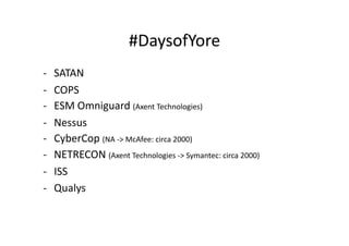 #DaysofYore	
  
-­‐    SATAN	
  
-­‐    COPS	
  
-­‐    ESM	
  Omniguard	
  (Axent	
  Technologies)	
  
-­‐    Nessus	
  
-­‐    CyberCop	
  (NA	
  -­‐>	
  McAfee:	
  circa	
  2000)	
  
-­‐    NETRECON	
  (Axent	
  Technologies	
  -­‐>	
  Symantec:	
  circa	
  2000)	
  
-­‐    ISS	
  
-­‐    Qualys	
  
 