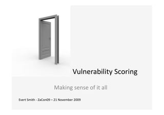 Vulnerability	
  Scoring	
  
                                     Making	
  sense	
  of	
  it	
  all	
  
Evert	
  Smith	
  -­‐	
  ZaCon09	
  –	
  21	
  November	
  2009	
  
 
