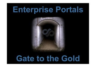 Enterprise Portals




Gate to the Gold
 