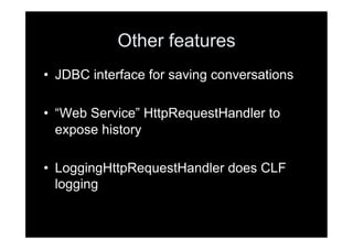 Other features
•  JDBC interface for saving conversations

•  “Web Service” HttpRequestHandler to
   expose history

•  LoggingHttpRequestHandler does CLF
   logging
 