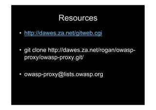 Resources
•  http://dawes.za.net/gitweb.cgi

•  git clone http://dawes.za.net/rogan/owasp-
   proxy/owasp-proxy.git/

•  owasp-proxy@lists.owasp.org
 