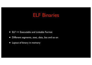 ELF Binaries


•   ELF == Executable and Linkable Format

•   Different segments, .text, .data, .bss and so on

•   Layout of binary in memory
 