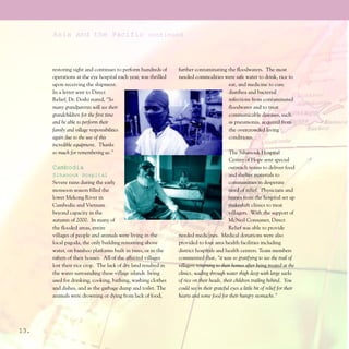 Asia and the Pacific continued



      restoring sight and continues to perform hundreds of     further contaminating the floodwaters. The most
      operations at the eye hospital each year, was thrilled   needed commodities were safe water to drink, rice to
      upon receiving the shipment.                                                   eat, and medicine to cure
      In a letter sent to Direct                                                     diarrhea and bacterial
      Relief, Dr. Doshi stated, “So                                                  infections from contaminated
      many grandparents will see their                                               floodwater and to treat
      grandchildren for the first time                                               communicable diseases, such
      and be able to perform their                                                   as pneumonia, acquired from
      family and village responsibilities                                            the overcrowded living
      again due to the use of this                                                   conditions.
      incredible equipment. Thanks
      so much for remembering us.”                                                        The Sihanouk Hospital
                                                                                          Center of Hope sent special
      Cambodia                                                                            outreach teams to deliver food
      Sihanouk Hospital                                                                   and shelter materials to
      Severe rains during the early                                                       communities in desperate
      monsoon season filled the                                                           need of relief. Physicians and
      lower Mekong River in                                                               nurses from the hospital set up
      Cambodia and Vietnam                                                                makeshift clinics to treat
      beyond capacity in the                                                              villagers. With the support of
      autumn of 2000. In many of                                                          McNeil Consumer, Direct
      the flooded areas, entire                                                           Relief was able to provide
      villages of people and animals were living in the        needed medicines. Medical donations were also
      local pagoda, the only building remaining above          provided to four area health facilities including
      water, on bamboo platforms built in trees, or in the     district hospitals and health centers. Team members
      rafters of their houses. All of the affected villages    commented that, “it was so gratifying to see the trail of
      lost their rice crop. The lack of dry land resulted in   villagers returning to their homes after being treated at the
      the water surrounding these village islands being        clinics, wading through water thigh deep with large sacks
      used for drinking, cooking, bathing, washing clothes     of rice on their heads, their children trailing behind. You
      and dishes, and as the garbage dump and toilet. The      could see in their grateful eyes a little bit of relief for their
      animals were drowning or dying from lack of food,        hearts and some food for their hungry stomachs.”




13.
 