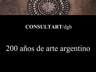 200 años de arte argentino CONSULTART /dgb 